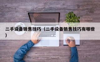 二手設備銷售技巧（二手設備銷售技巧有哪些）
