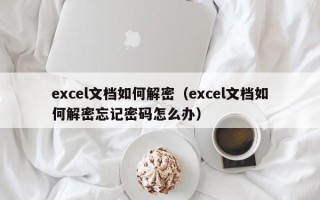 excel文檔如何解密（excel文檔如何解密忘記密碼怎么辦）