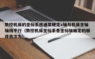 數(shù)控機(jī)床的坐標(biāo)系統(tǒng)通常規(guī)定x軸與機(jī)床主軸軸線平行（數(shù)控機(jī)床坐標(biāo)系各坐標(biāo)軸確定的順序依次為）