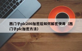 西門子plc200加密后如何解密使用（西門子plc加密方法）