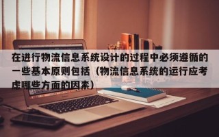 在進行物流信息系統(tǒng)設計的過程中必須遵循的一些基本原則包括（物流信息系統(tǒng)的運行應考慮哪些方面的因素）