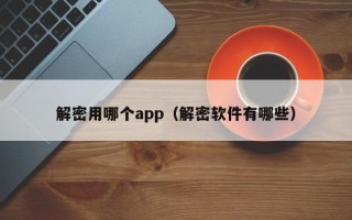 解密用哪個app（解密軟件有哪些）