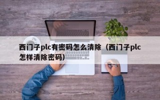 西門子plc有密碼怎么清除（西門子plc怎樣清除密碼）