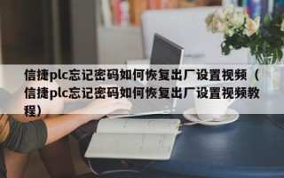 信捷plc忘記密碼如何恢復(fù)出廠設(shè)置視頻（信捷plc忘記密碼如何恢復(fù)出廠設(shè)置視頻教程）