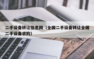 二手設(shè)備轉(zhuǎn)讓信息網(wǎng)（全國(guó)二手設(shè)備轉(zhuǎn)讓全國(guó)二手設(shè)備求購(gòu)）