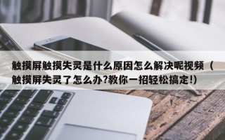 觸摸屏觸摸失靈是什么原因怎么解決呢視頻（觸摸屏失靈了怎么辦?教你一招輕松搞定!）