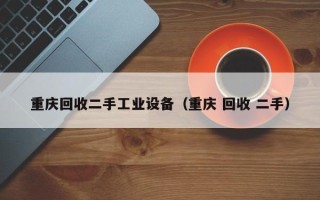 重慶回收二手工業設備（重慶 回收 二手）
