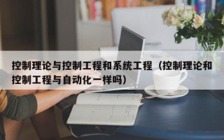 控制理論與控制工程和系統工程（控制理論和控制工程與自動化一樣嗎）
