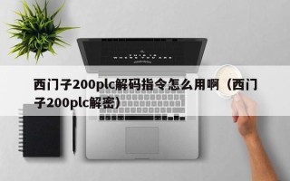 西門(mén)子200plc解碼指令怎么用啊（西門(mén)子200plc解密）