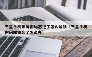 三星手機鎖屏密碼忘記了怎么解鎖（三星手機密碼解鎖忘了怎么辦）