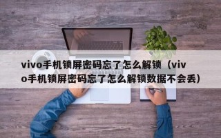vivo手機鎖屏密碼忘了怎么解鎖（vivo手機鎖屏密碼忘了怎么解鎖數據不會丟）