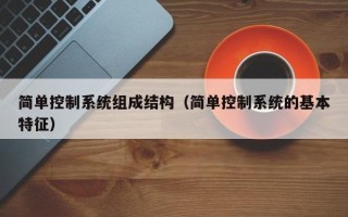 簡單控制系統(tǒng)組成結(jié)構(gòu)（簡單控制系統(tǒng)的基本特征）
