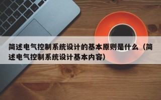 簡述電氣控制系統設計的基本原則是什么（簡述電氣控制系統設計基本內容）