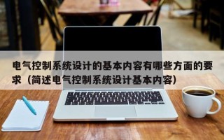 電氣控制系統設計的基本內容有哪些方面的要求（簡述電氣控制系統設計基本內容）