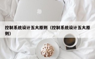 控制系統(tǒng)設(shè)計五大原則（控制系統(tǒng)設(shè)計五大原則）