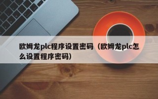 歐姆龍plc程序設置密碼（歐姆龍plc怎么設置程序密碼）