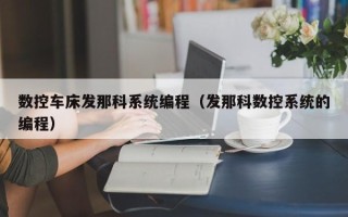 數(shù)控車床發(fā)那科系統(tǒng)編程（發(fā)那科數(shù)控系統(tǒng)的編程）