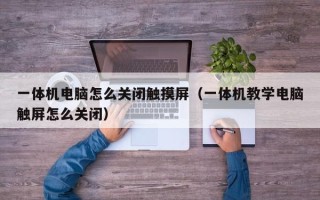 一體機電腦怎么關閉觸摸屏（一體機教學電腦觸屏怎么關閉）