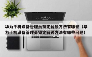 華為手機設備管理員鎖定解鎖方法有哪些（華為手機設備管理員鎖定解鎖方法有哪些問題）