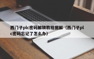 西門子plc密碼解鎖教程圖解（西門子plc密碼忘記了怎么辦）