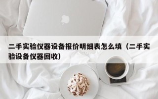 二手實驗儀器設備報價明細表怎么填（二手實驗設備儀器回收）