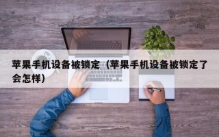 蘋果手機設備被鎖定（蘋果手機設備被鎖定了會怎樣）