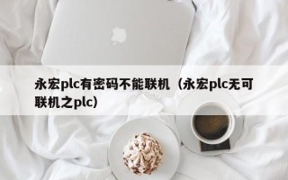 永宏plc有密碼不能聯機（永宏plc無可聯機之plc）