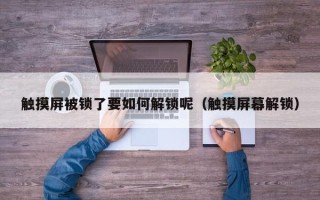 觸摸屏被鎖了要如何解鎖呢（觸摸屏幕解鎖）