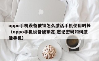 oppo手機設(shè)備被鎖怎么激活手機使用時長（oppo手機設(shè)備被鎖定,忘記密碼如何激活手機）