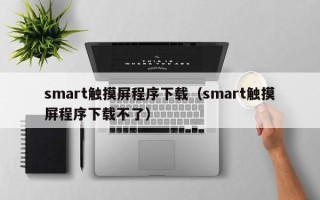 smart觸摸屏程序下載（smart觸摸屏程序下載不了）