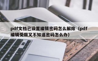 pdf文檔已設(shè)置編輯密碼怎么解除（pdf編輯受限又不知道密碼怎么辦）