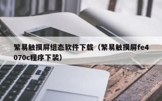 繁易觸摸屏組態(tài)軟件下載（繁易觸摸屏fe4070c程序下裝）