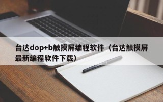 臺達dop+b觸摸屏編程軟件（臺達觸摸屏最新編程軟件下載）