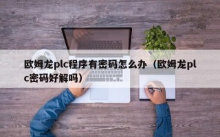 歐姆龍plc程序有密碼怎么辦（歐姆龍plc密碼好解嗎）
