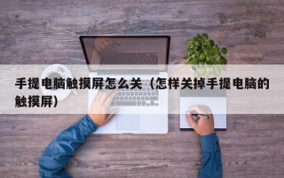 手提電腦觸摸屏怎么關（怎樣關掉手提電腦的觸摸屏）