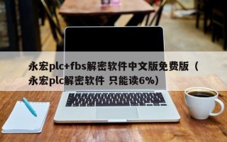 永宏plc+fbs解密軟件中文版免費版（永宏plc解密軟件 只能讀6%）