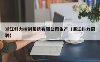 浙江科力控制系統(tǒng)有限公司生產(chǎn)（浙江科力招聘）