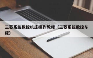 三菱系統數控機床操作教程（三菱系統數控車床）