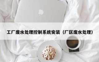 工廠廢水處理控制系統(tǒng)安裝（廠區(qū)廢水處理）