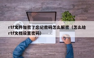 rtf文件加密了忘記密碼怎么解密（怎么給rtf文檔設置密碼）