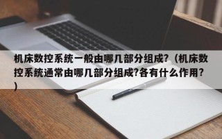 機床數控系統一般由哪幾部分組成?（機床數控系統通常由哪幾部分組成?各有什么作用?）