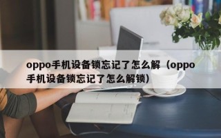 oppo手機設備鎖忘記了怎么解（oppo手機設備鎖忘記了怎么解鎖）