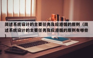 簡述系統設計的主要任務及應遵循的原則（簡述系統設計的主要任務及應遵循的原則有哪些）