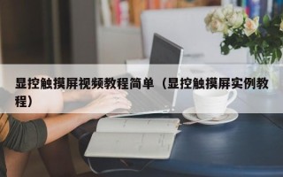 顯控觸摸屏視頻教程簡單（顯控觸摸屏實例教程）