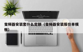 變頻器安裝套什么定額（變頻器安裝報(bào)價(jià)單模板）