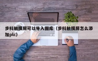 步科觸摸屏可以導入圖庫（步科觸摸屏怎么添加plc）