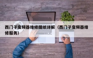 西門子變頻器維修圖紙?jiān)斀猓ㄎ鏖T子變頻器維修服務(wù)）