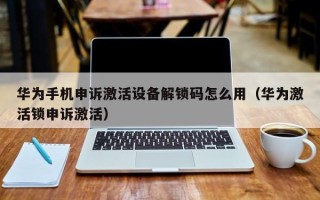 華為手機申訴激活設備解鎖碼怎么用（華為激活鎖申訴激活）