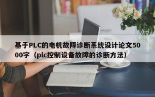 基于PLC的電機故障診斷系統(tǒng)設(shè)計論文5000字（plc控制設(shè)備故障的診斷方法）