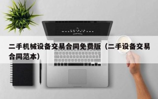 二手機(jī)械設(shè)備交易合同免費(fèi)版（二手設(shè)備交易合同范本）